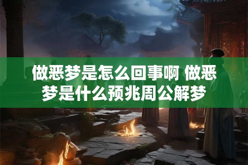 做恶梦是怎么回事啊 做恶梦是什么预兆周公解梦