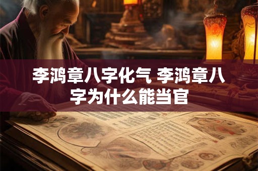 李鸿章八字化气 李鸿章八字为什么能当官