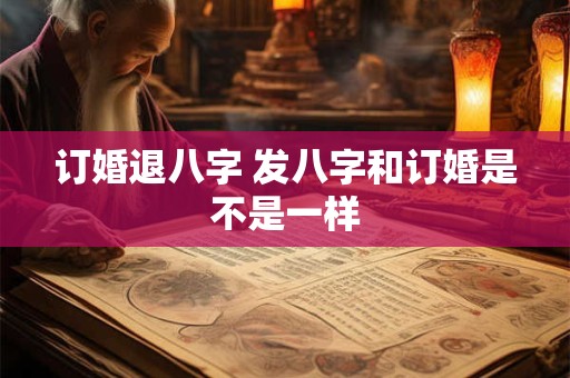 订婚退八字 发八字和订婚是不是一样