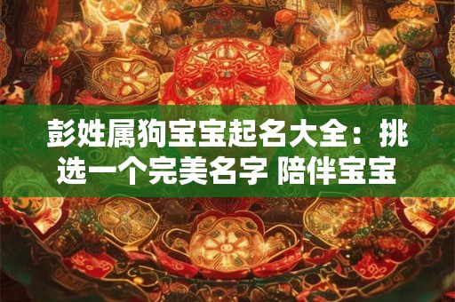彭姓属狗宝宝起名大全：挑选一个完美名字 陪伴宝宝一生！