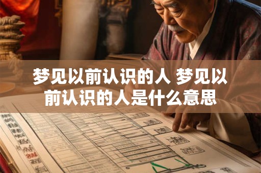 梦见以前认识的人 梦见以前认识的人是什么意思