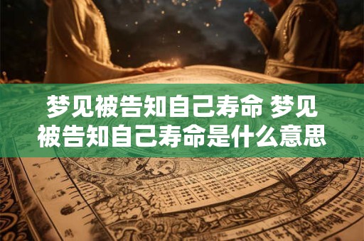 梦见被告知自己寿命 梦见被告知自己寿命是什么意思