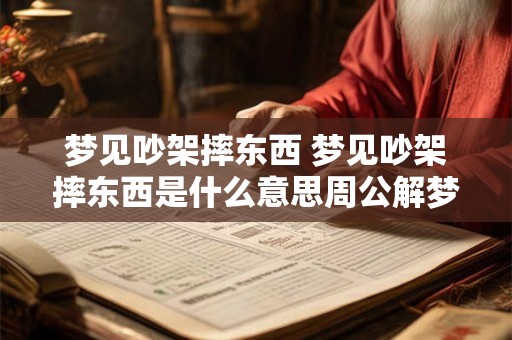 梦见吵架摔东西 梦见吵架摔东西是什么意思周公解梦
