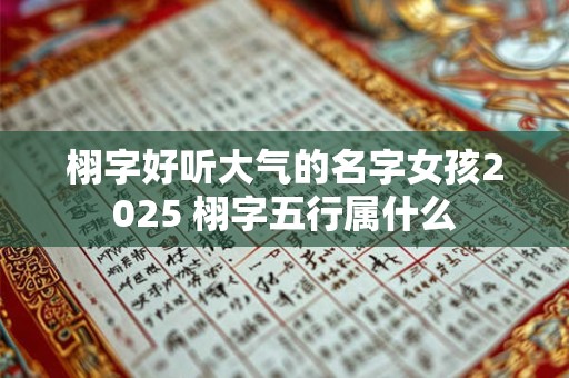 栩字好听大气的名字女孩2025 栩字五行属什么 栩字好听大气的名字女孩2025 栩字五行属什么