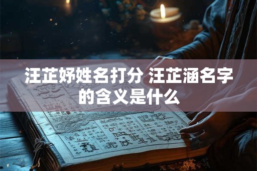 汪芷妤姓名打分 汪芷涵名字的含义是什么