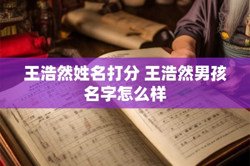王浩然姓名打分 王浩然男孩名字怎么样