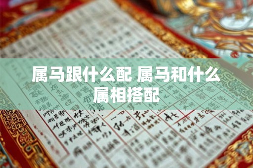 属马跟什么配 属马和什么属相搭配