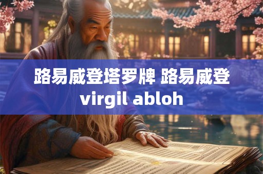 路易威登塔罗牌 路易威登virgil abloh