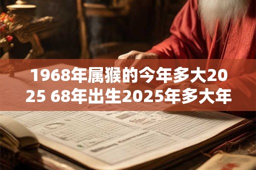 1968年属猴的今年多大2025 68年出生2025年多大年龄