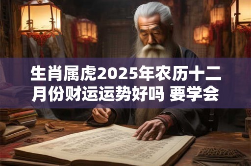 生肖属虎2025年农历十二月份财运运势好吗 要学会开源节流