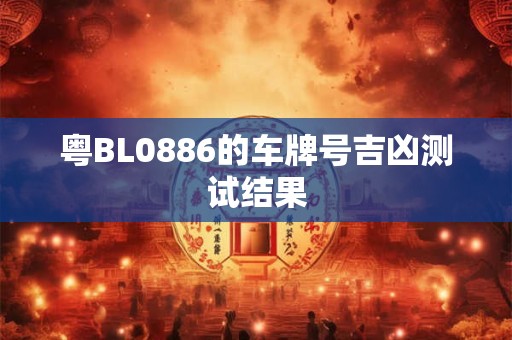 粤BL0886的车牌号吉凶测试结果