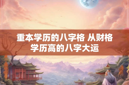 重本学历的八字格 从财格学历高的八字大运
