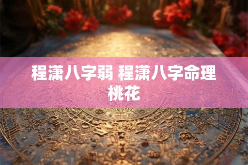 程潇八字弱 程潇八字命理桃花