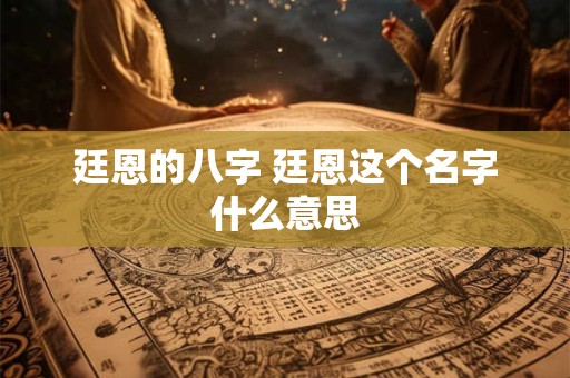 廷恩的八字 廷恩这个名字什么意思