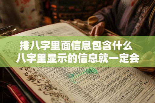 排八字里面信息包含什么 八字里显示的信息就一定会发生吗