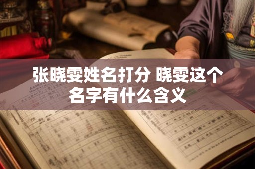 张晓雯姓名打分 晓雯这个名字有什么含义