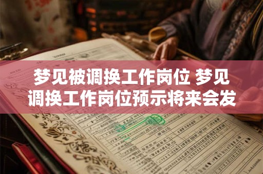 梦见被调换工作岗位 梦见调换工作岗位预示将来会发生什么