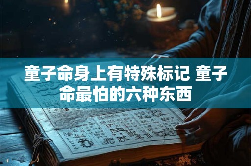 童子命身上有特殊标记 童子命最怕的六种东西