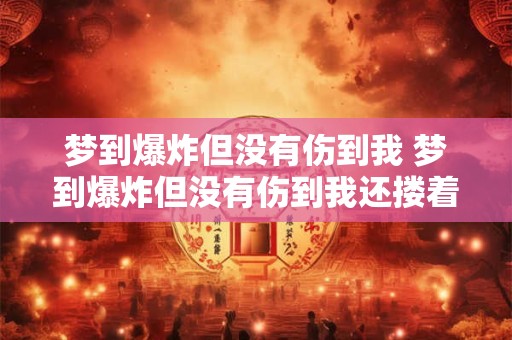 梦到爆炸但没有伤到我 梦到爆炸但没有伤到我还搂着别人的孩子