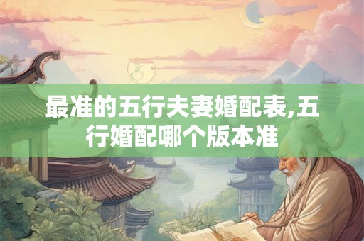 最准的五行夫妻婚配表,五行婚配哪个版本准