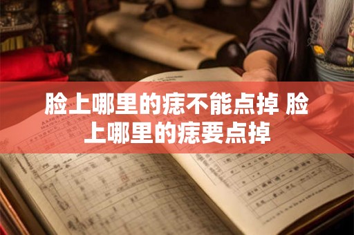 脸上哪里的痣不能点掉 脸上哪里的痣要点掉
