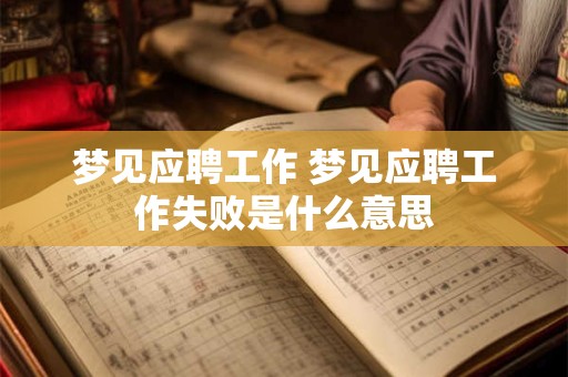 梦见应聘工作 梦见应聘工作失败是什么意思