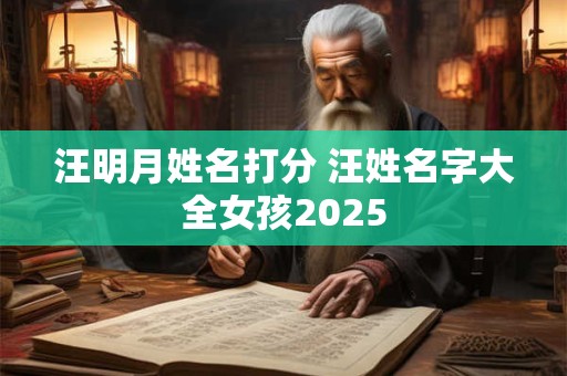 汪明月姓名打分 汪姓名字大全女孩2025