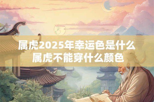 属虎2025年幸运色是什么 属虎不能穿什么颜色