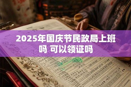 2025年国庆节民政局上班吗 可以领证吗