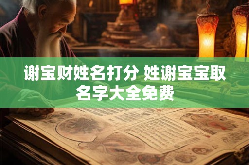 谢宝财姓名打分 姓谢宝宝取名字大全免费