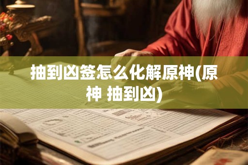 抽到凶签怎么化解原神(原神 抽到凶)