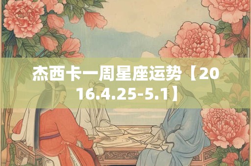 杰西卡一周星座运势【2016.4.25-5.1】