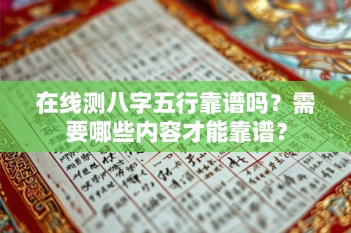 详细阅读:在线测八字五行靠谱吗?需要哪些内容才能靠谱? 在线测八字五行靠谱吗?需要哪些内容才能靠谱?