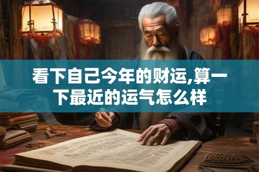 看下自己今年的财运,算一下最近的运气怎么样