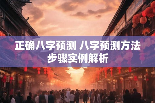正确八字预测 八字预测方法步骤实例解析