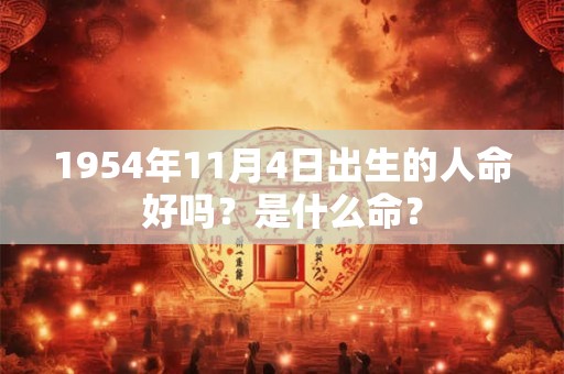 1954年11月4日出生的人命好吗？是什么命？