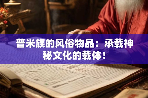 普米族的风俗物品:承载神秘文化的载体! 普米族的风俗物品:承载神秘文化的载体!