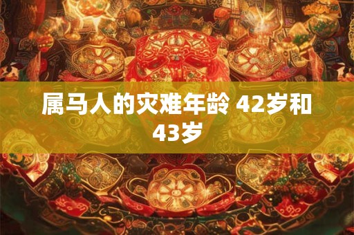 属马人的灾难年龄 42岁和43岁