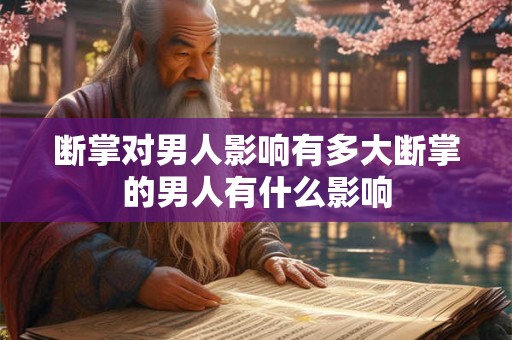 断掌对男人影响有多大断掌的男人有什么影响