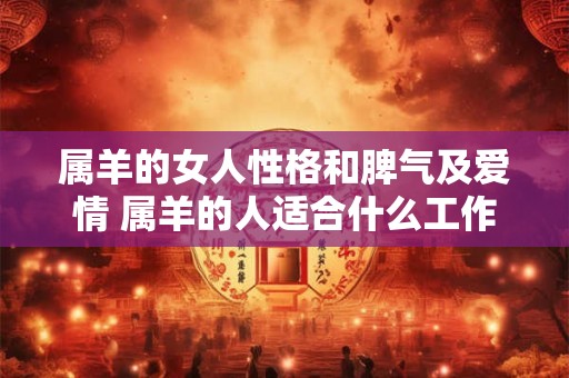 属羊的女人性格和脾气及爱情 属羊的人适合什么工作 属羊的女人性格和脾气及爱情 属羊的人适合什么工作