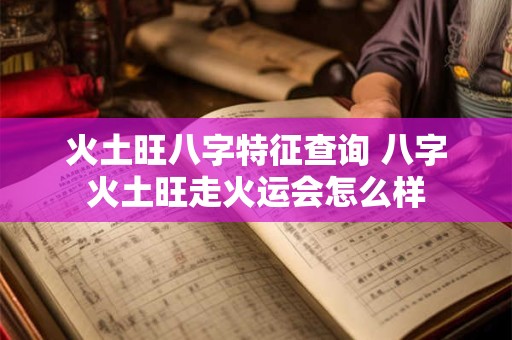 火土旺八字特征查询 八字火土旺走火运会怎么样
