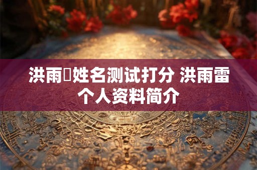 洪雨浵姓名测试打分 洪雨雷个人资料简介