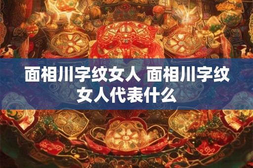 面相川字纹女人 面相川字纹女人代表什么