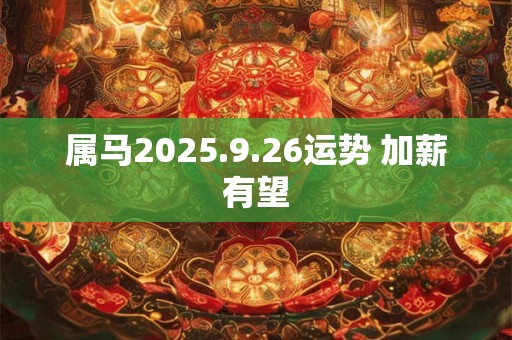 属马2025.9.26运势 加薪有望