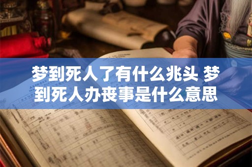 梦到死人了有什么兆头 梦到死人办丧事是什么意思