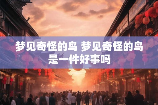 梦见奇怪的鸟 梦见奇怪的鸟是一件好事吗