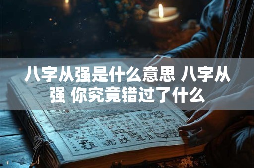 八字从强是什么意思 八字从强 你究竟错过了什么 八字从强是什么意思 八字从强 你究竟错过了什么