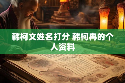韩柯文姓名打分 韩柯冉的个人资料
