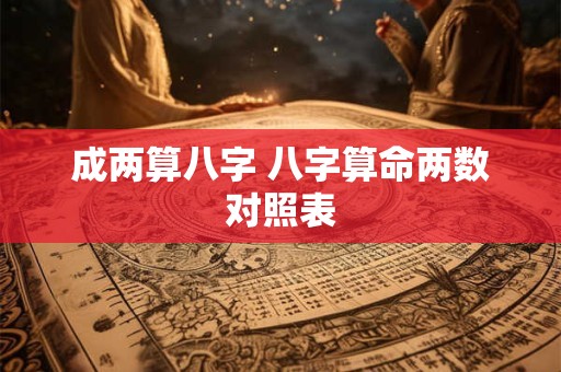 成两算八字 八字算命两数对照表