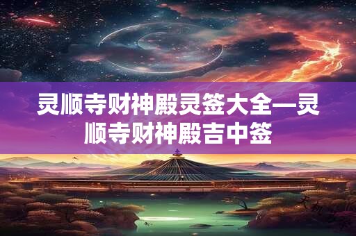 灵顺寺财神殿灵签大全—灵顺寺财神殿吉中签